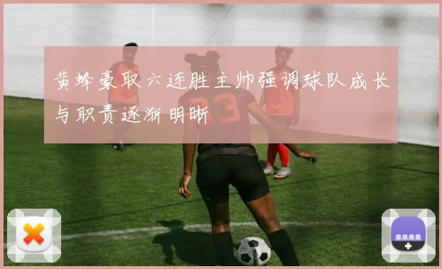 黄蜂豪取六连胜主帅强调球队成长与职责逐渐明晰