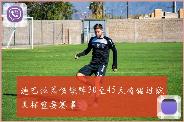 迪巴拉因伤缺阵30至45天将错过欧美杯重要赛事