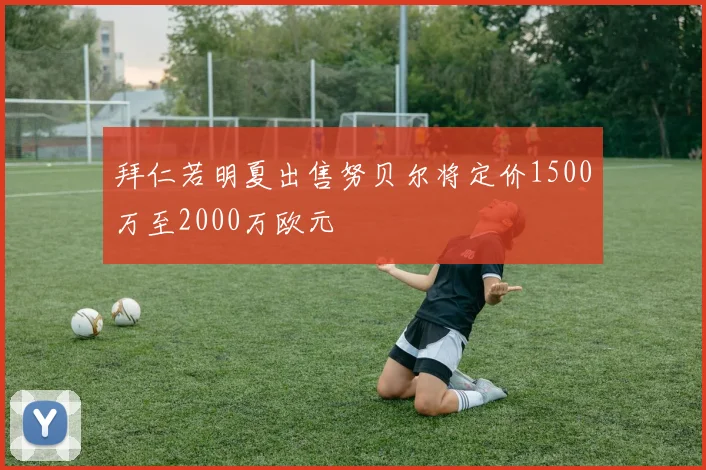 拜仁若明夏出售努贝尔将定价1500万至2000万欧元