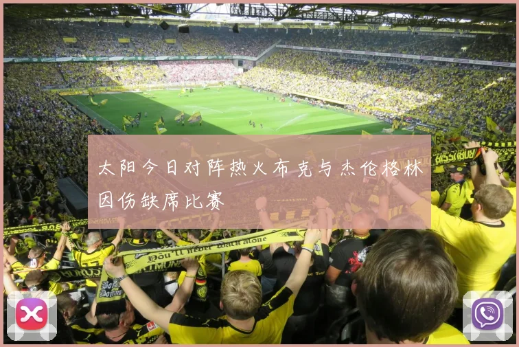 太阳今日对阵热火布克与杰伦格林因伤缺席比赛