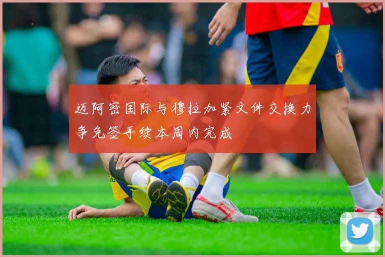 迈阿密国际与穆拉加紧文件交换力争免签手续本周内完成