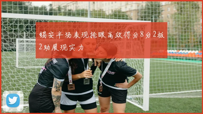 锡安半场表现抢眼高效得分8分2板2助展现实力