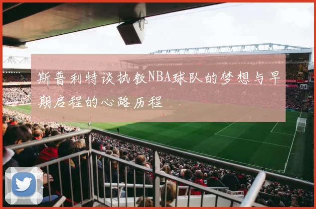 斯普利特谈执教NBA球队的梦想与早期启程的心路历程