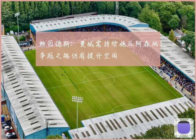 赖因德斯：曼城需持续施压阿森纳争冠之路仍有提升空间
