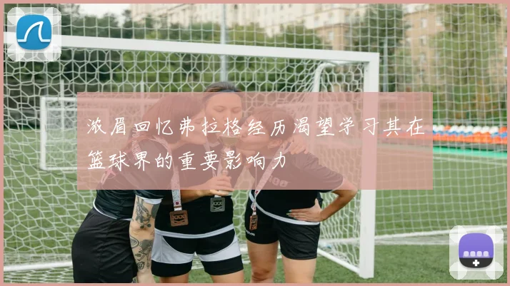 浓眉回忆弗拉格经历渴望学习其在篮球界的重要影响力