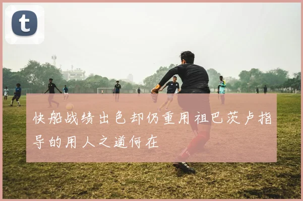 快船战绩出色却仍重用祖巴茨卢指导的用人之道何在