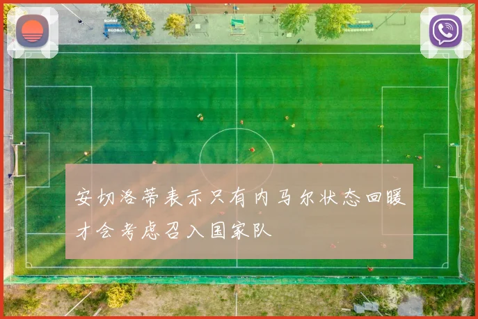 安切洛蒂表示只有内马尔状态回暖才会考虑召入国家队