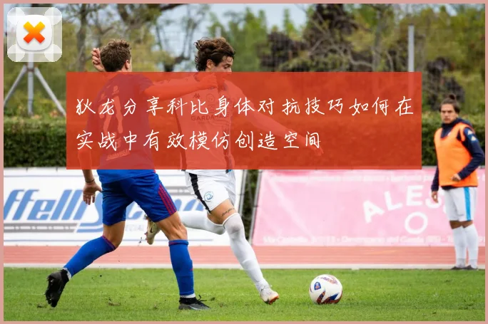 狄龙分享科比身体对抗技巧如何在实战中有效模仿创造空间