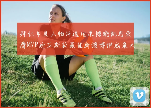 拜仁年度人物评选结果揭晓凯恩荣膺MVP迪亚斯获最佳新援博伊成最大失望者