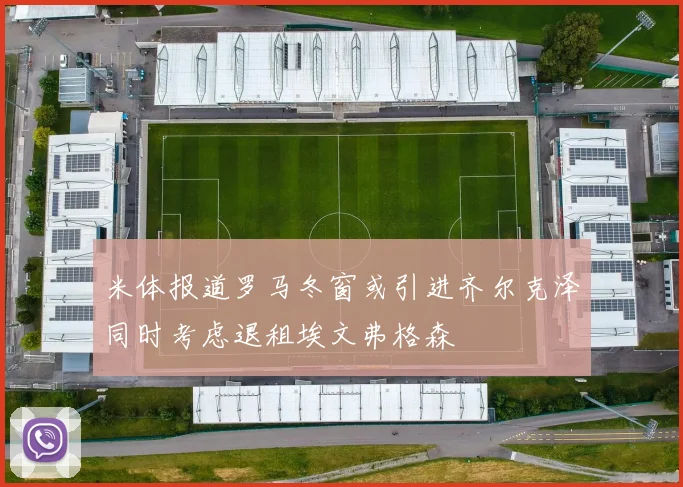 米体报道罗马冬窗或引进齐尔克泽同时考虑退租埃文弗格森