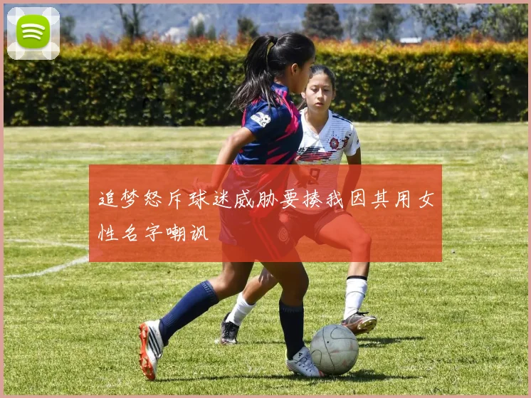 追梦怒斥球迷威胁要揍我因其用女性名字嘲讽