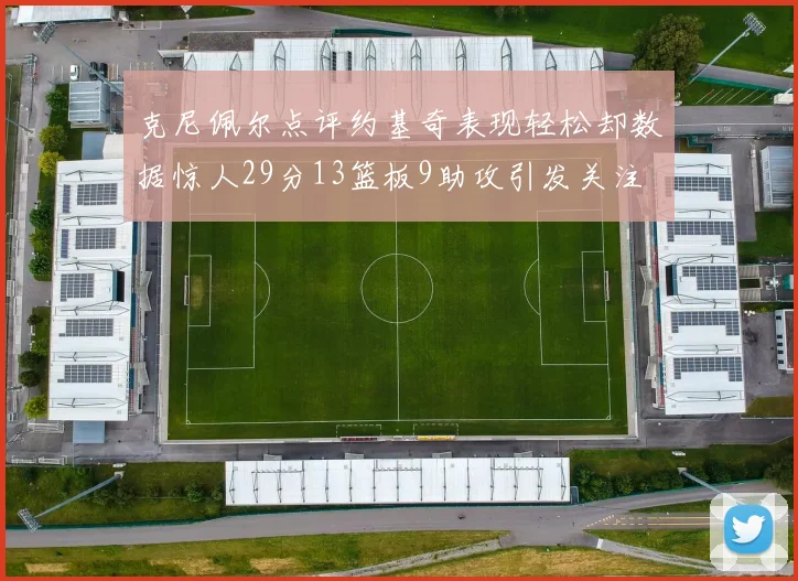 克尼佩尔点评约基奇表现轻松却数据惊人29分13篮板9助攻引发关注