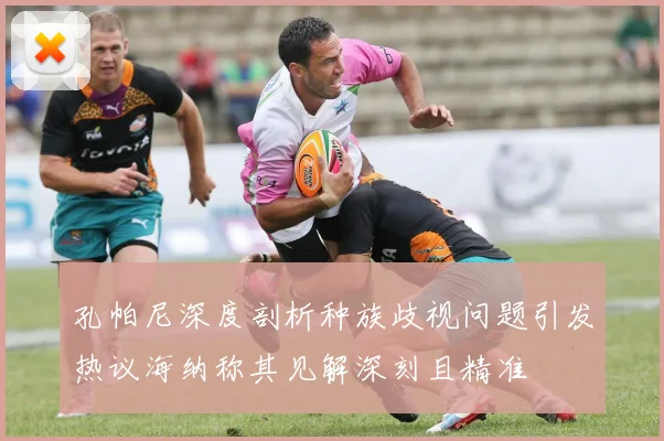 孔帕尼深度剖析种族歧视问题引发热议海纳称其见解深刻且精准